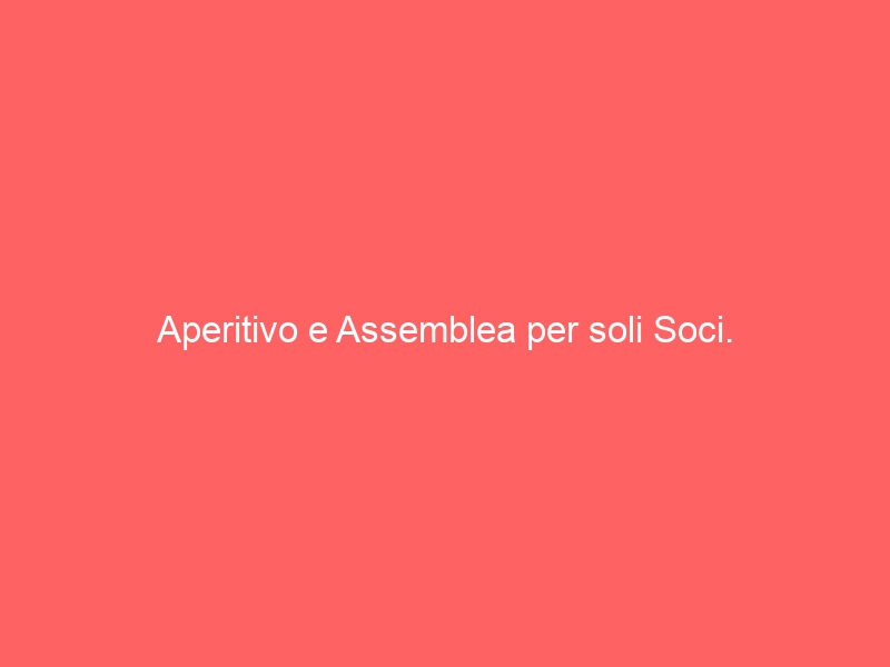 Aperitivo e Assemblea per soli Soci.