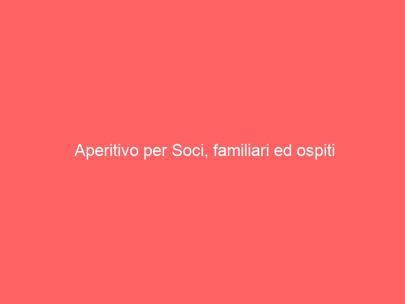 Aperitivo per Soci, familiari ed ospiti