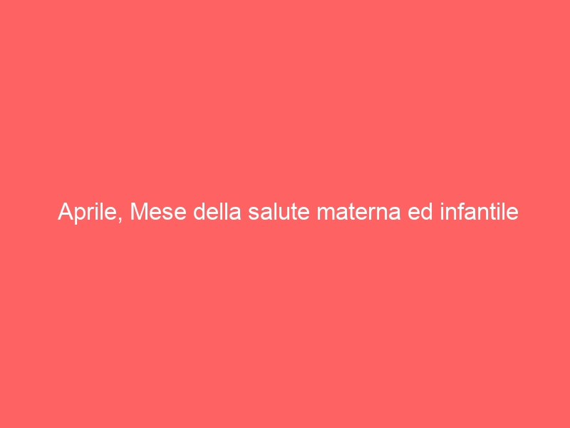 Aprile, Mese della salute materna ed infantile