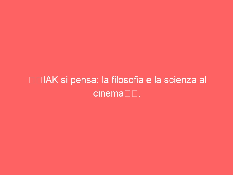 “CIAK si pensa: la filosofia e la scienza al cinema”.