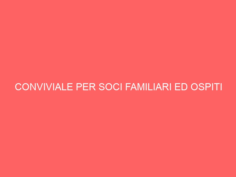 CONVIVIALE PER SOCI FAMILIARI ED OSPITI