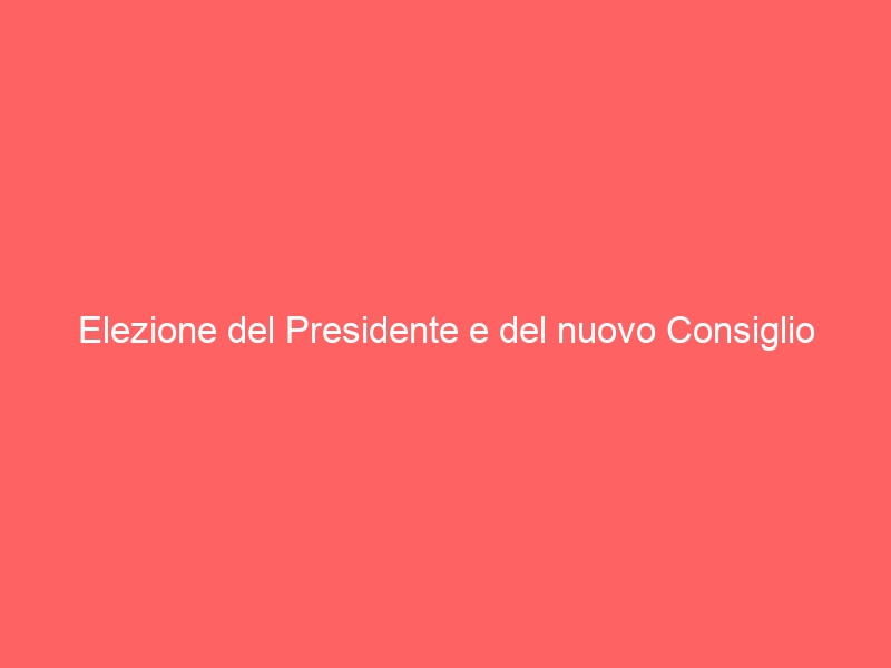 Elezione del Presidente e del nuovo Consiglio