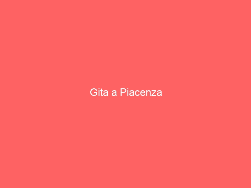 Gita a Piacenza