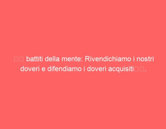 “I battiti della mente: Rivendichiamo i nostri doveri e difendiamo i doveri acquisiti”.