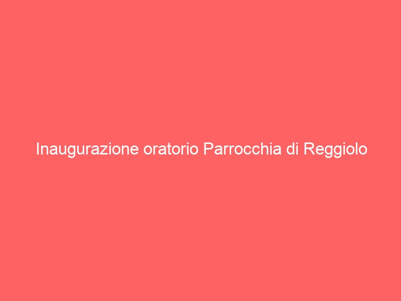 Inaugurazione oratorio Parrocchia di Reggiolo