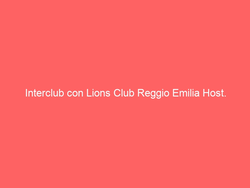 Interclub con Lions Club Reggio Emilia Host.