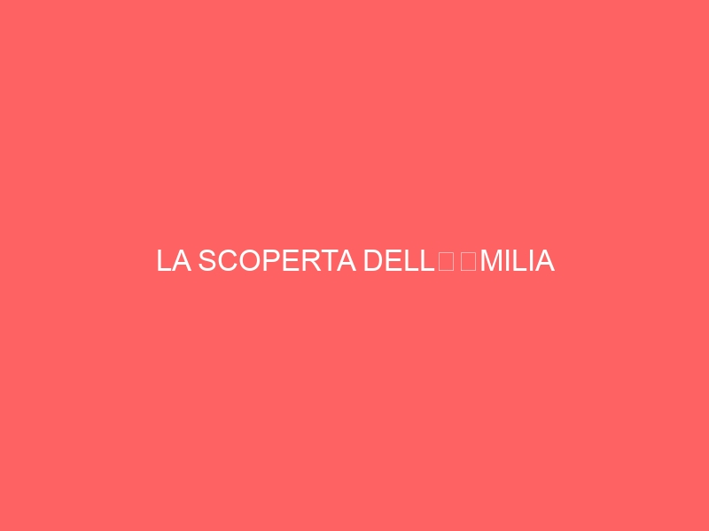 LA SCOPERTA DELL’EMILIA