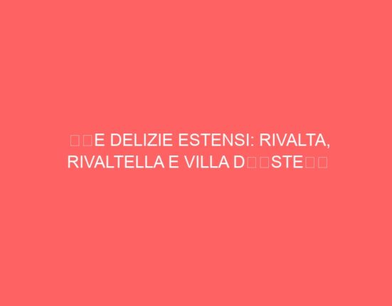 “LE DELIZIE ESTENSI: RIVALTA, RIVALTELLA E VILLA D’ESTE”