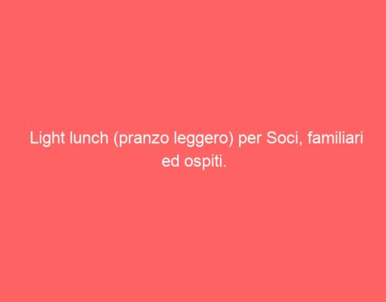 Light lunch (pranzo leggero) per Soci, familiari ed ospiti.