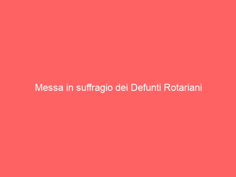 Messa in suffragio dei Defunti Rotariani