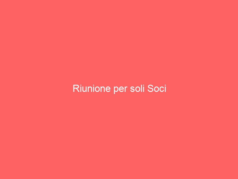 Riunione per soli Soci