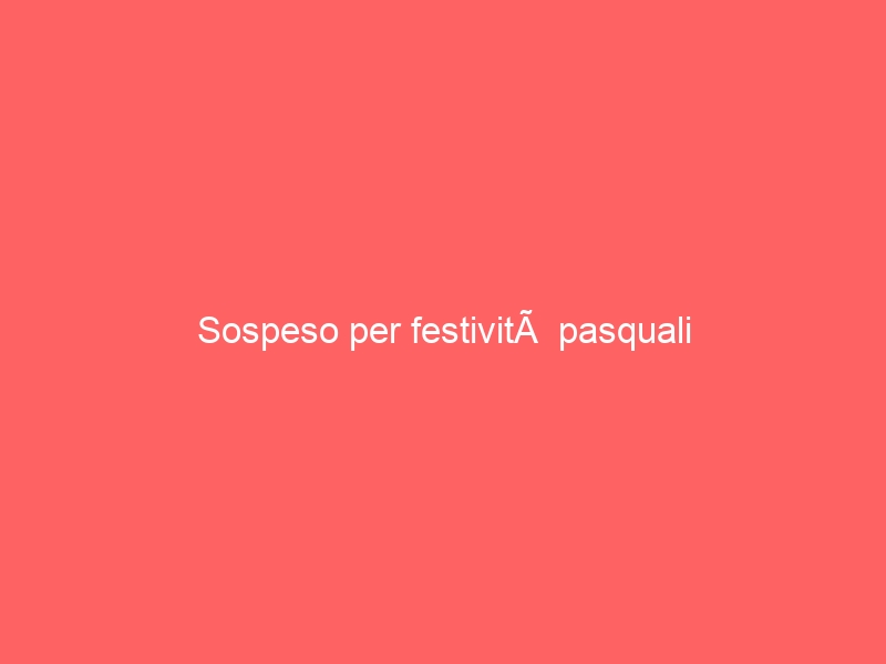 Sospeso per festività pasquali