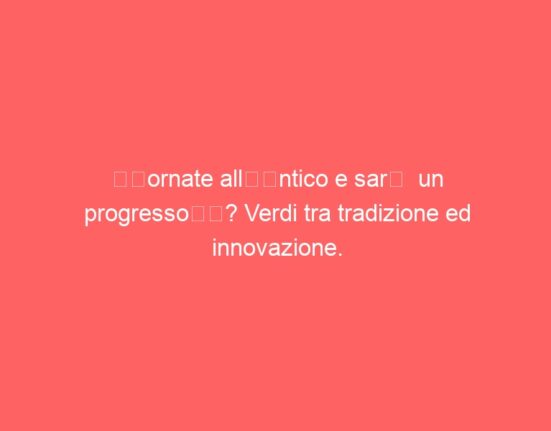 “Tornate all’antico e sarà un progresso”? Verdi tra tradizione ed innovazione.